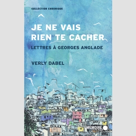 Je ne vais rien te cacher. lettres à georges anglade