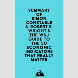Summary of simon constable & robert e. wright's the wsj guide to the 50 economic indicators that really matter