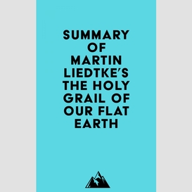 Summary of martin liedtke's the holy grail of our flat earth