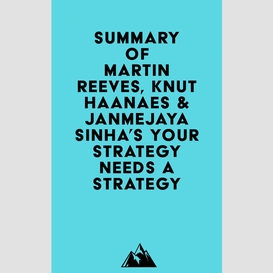 Summary of martin reeves, knut haanaes & janmejaya sinha's your strategy needs a strategy