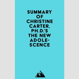 Summary of christine carter, ph.d.'s the new adolescence