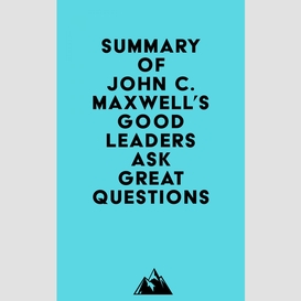 Summary of john c. maxwell's good leaders ask great questions