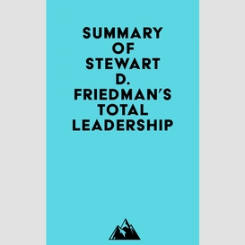 Summary of stewart d. friedman's total leadership