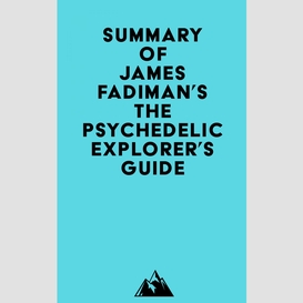 Summary of james fadiman's the psychedelic explorer's guide