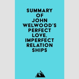 Summary of john welwood's perfect love, imperfect relationships
