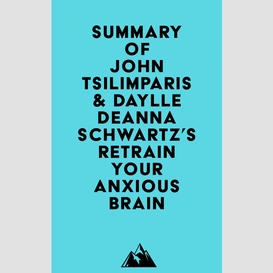 Summary of john tsilimparis & daylle deanna schwartz's retrain your anxious brain