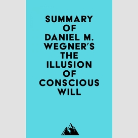 Summary of daniel m. wegner's the illusion of conscious will