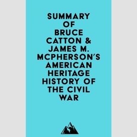 Summary of bruce catton & james m. mcpherson's american heritage history of the civil war