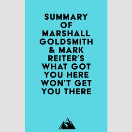 Summary of marshall goldsmith & mark reiter's what got you here won't get you there