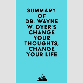 Summary of dr. wayne w. dyer's change your thoughts, change your life