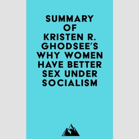 Summary of kristen r. ghodsee's why women have better sex under socialism
