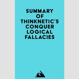 Summary of thinknetic's conquer logical fallacies