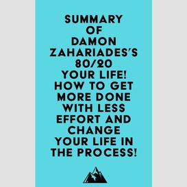 Summary of damon zahariades's 80/20 your life! how to get more done with less effort and change your life in the process!