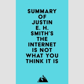 Summary of justin e. h. smith's the internet is not what you think it is