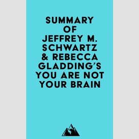 Summary of jeffrey m. schwartz, m.d. & rebecca gladding, m.d.'s you are not your brain