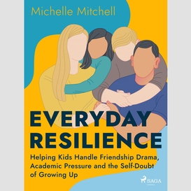 Everyday resilience: helping kids handle friendship drama, academic pressure and the self-doubt of growing up