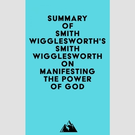 Summary of smith wigglesworth's smith wigglesworth on manifesting the power of god