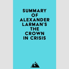 Summary of alexander larman's the crown in crisis