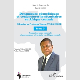 Dynamiques géopolitiques et conjonctures in-sécuritaires en afrique centrale tome 3