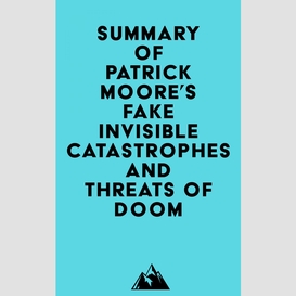 Summary of patrick moore's fake invisible catastrophes and threats of doom