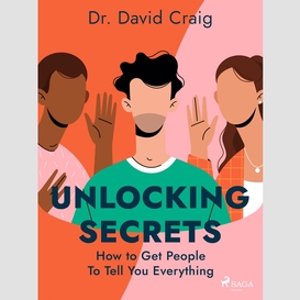Unlocking secrets: how to get people to tell you everything