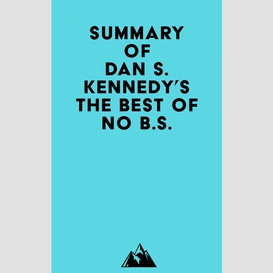 Summary of dan s. kennedy's the best of no b.s.