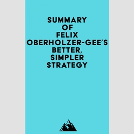 Summary of felix oberholzer-gee's better, simpler strategy