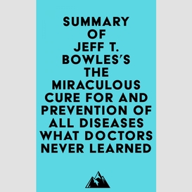 Summary of jeff t. bowles's the miraculous cure for and prevention of all diseases what doctors never learned