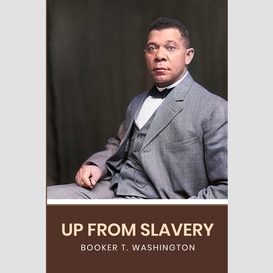 Up from slavery: the original 1901 edition (a  booker t. washington classics)