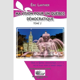 Ma vision pour un québec démocratique - tome 2