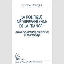 La politique mediterraneenne de la france : entre diplomatie collective et leadership