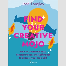 Find your creative mojo: how to overcome fear, procrastination and self-doubt to express your true self