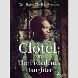 Clotel; or, the president's daughter