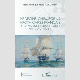 Médecins, chirurgiens, apothicaires français de la marine et des colonies xvie - xixe siècle