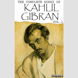 Kahlil gibran. the complete works of kahlil gibran. vol.1