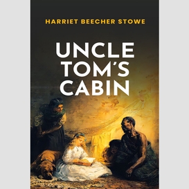 Uncle tom's cabin: the original 1852 unabridged and complete edition (a harriet beecher stowe classics)