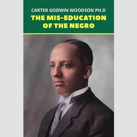 The mis-education of the negro: the original 1933 unabridged and complete edition (carter g. woodson classics)