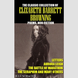 The classic collection of elizabeth barrett browning. poems. non-fiction. letters. illustrated