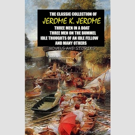 The classic collection of jerome k. jerome. novels and stories. illustrated