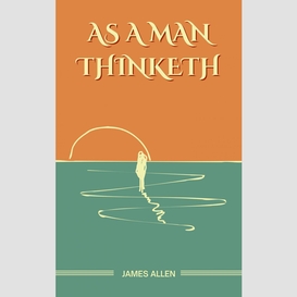 As a man thinketh: the original unabridged and complete edition (james allen classics)