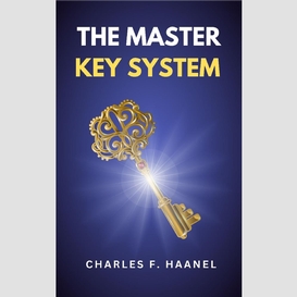 The master key system: the original unabridged and complete edition (charles f. haanel classics)