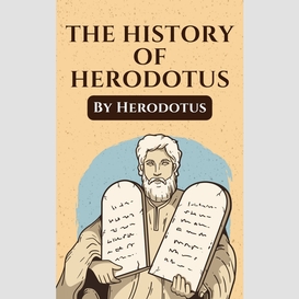 The histories of herodotus: the unabridged and complete edition (herodotus classics)