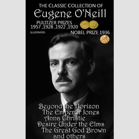The ?lassic ?ollection of eugene o'neill. pulitzer prizes 1920, 1922, 1928, 1957. nobel prize 1936. illustrated