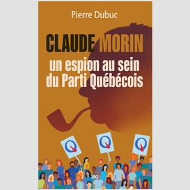 Claude morin, un espion au sein du parti québécois