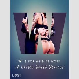 W is for wild at work - 12 erotic short stories