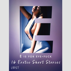 E is for eye-fuck: 16 erotic short stories