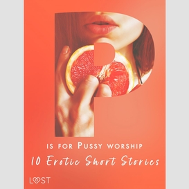 P is for pussy worship - 10 erotic short stories