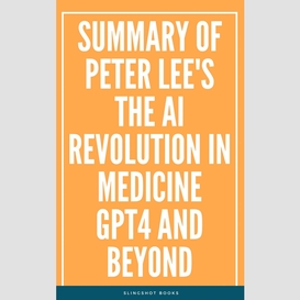 Summary of peter lee's the ai revolution in medicine gpt4 and beyond