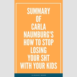 Summary of carla naumburg's how to stop losing your sht with your kids