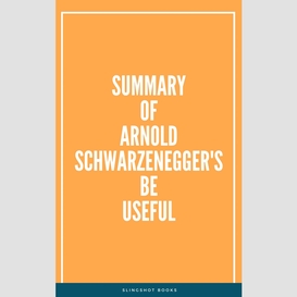 Summary of arnold schwarzenegger's be useful